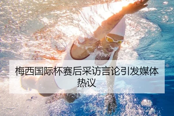 梅西国际杯赛后采访言论引发媒体热议 - OG