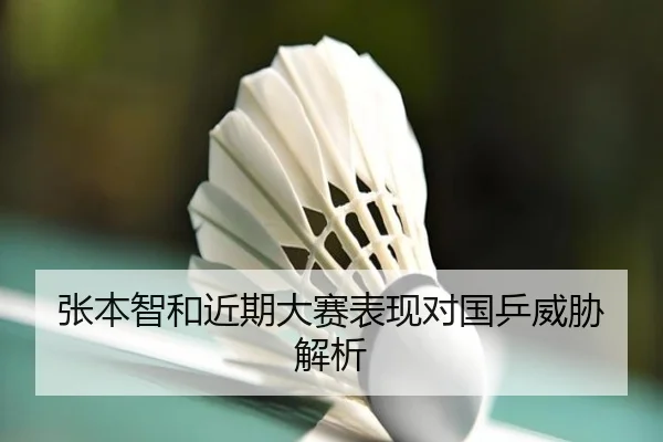 张本智和近期大赛表现对国乒威胁解析